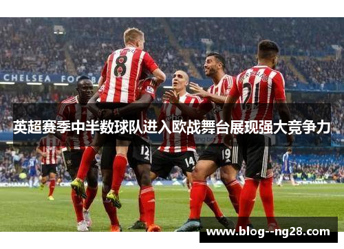 英超赛季中半数球队进入欧战舞台展现强大竞争力