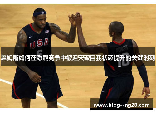 詹姆斯如何在激烈竞争中被迫突破自我状态提升的关键时刻