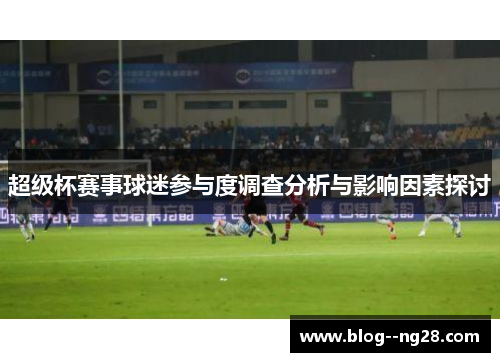 超级杯赛事球迷参与度调查分析与影响因素探讨