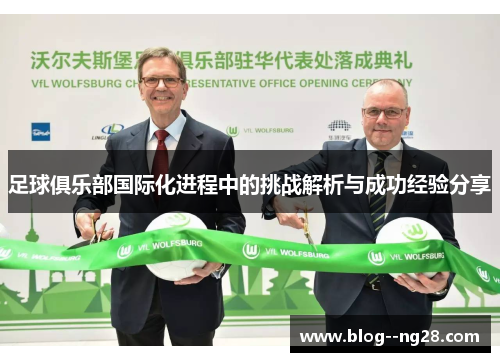足球俱乐部国际化进程中的挑战解析与成功经验分享