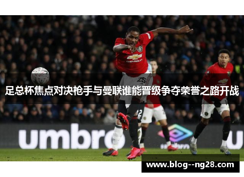 足总杯焦点对决枪手与曼联谁能晋级争夺荣誉之路开战