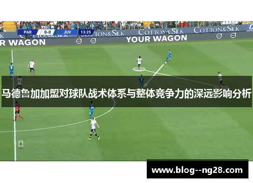 马德鲁加加盟对球队战术体系与整体竞争力的深远影响分析