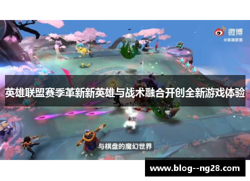 英雄联盟赛季革新新英雄与战术融合开创全新游戏体验