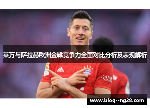 莱万与萨拉赫欧洲金靴竞争力全面对比分析及表现解析 莱万与萨拉赫欧洲金靴竞争力全面对比分析及表现解析