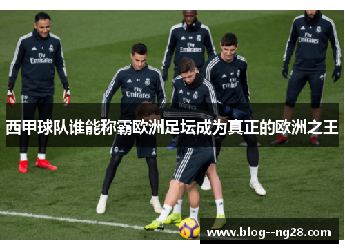西甲球队谁能称霸欧洲足坛成为真正的欧洲之王 西甲球队谁能称霸欧洲足坛成为真正的欧洲之王