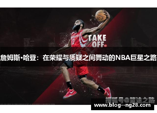 詹姆斯·哈登:在荣耀与质疑之间舞动的NBA巨星之路 詹姆斯·哈登:在荣耀与质疑之间舞动的NBA巨星之路