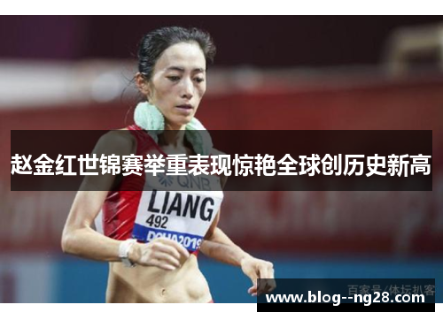 赵金红世锦赛举重表现惊艳全球创历史新高