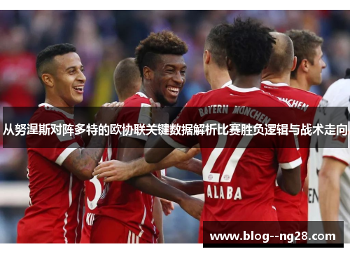 从努涅斯对阵多特的欧协联关键数据解析比赛胜负逻辑与战术走向