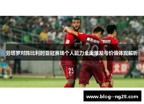劳塔罗对阵比利时亚冠赛场个人能力全面爆发与价值体现解析