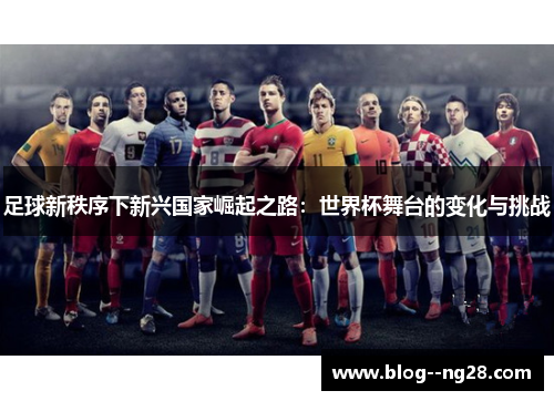 足球新秩序下新兴国家崛起之路：世界杯舞台的变化与挑战
