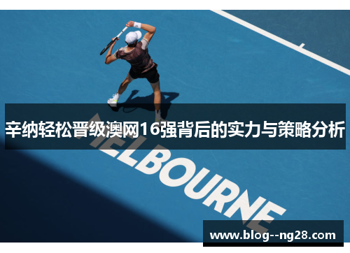 辛纳轻松晋级澳网16强背后的实力与策略分析