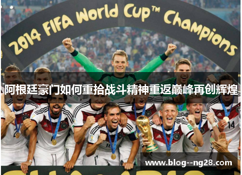 阿根廷豪门如何重拾战斗精神重返巅峰再创辉煌