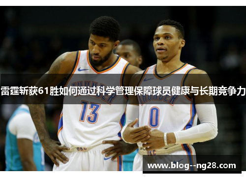 雷霆斩获61胜如何通过科学管理保障球员健康与长期竞争力 雷霆斩获61胜如何通过科学管理保障球员健康与长期竞争力