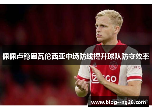 佩佩卢稳固瓦伦西亚中场防线提升球队防守效率