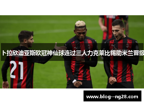 卜拉欣迪亚斯欧冠神仙球连过三人力克莱比锡助米兰晋级