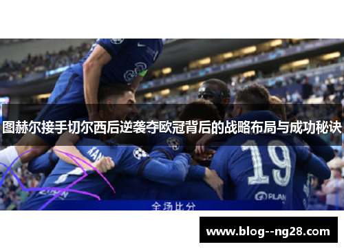 图赫尔接手切尔西后逆袭夺欧冠背后的战略布局与成功秘诀