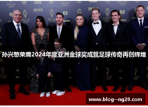 孙兴慜荣膺2024年度亚洲金球奖成就足球传奇再创辉煌