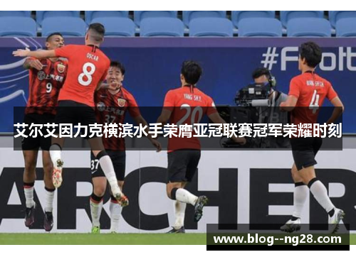 艾尔艾因力克横滨水手荣膺亚冠联赛冠军荣耀时刻 艾尔艾因力克横滨水手荣膺亚冠联赛冠军荣耀时刻