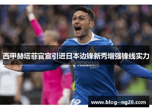 西甲赫塔菲官宣引进日本边锋新秀增强锋线实力