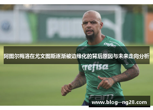 阿图尔梅洛在尤文图斯逐渐被边缘化的背后原因与未来走向分析 阿图尔梅洛在尤文图斯逐渐被边缘化的背后原因与未来走向分析