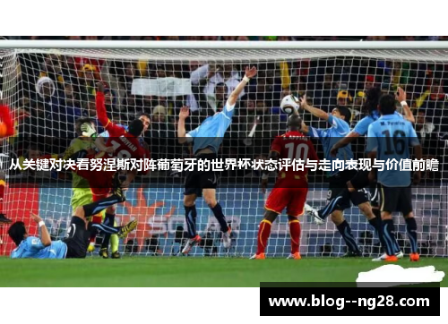 从关键对决看努涅斯对阵葡萄牙的世界杯状态评估与走向表现与价值前瞻