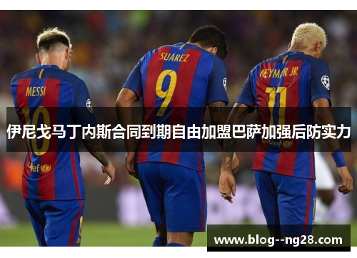 伊尼戈马丁内斯合同到期自由加盟巴萨加强后防实力