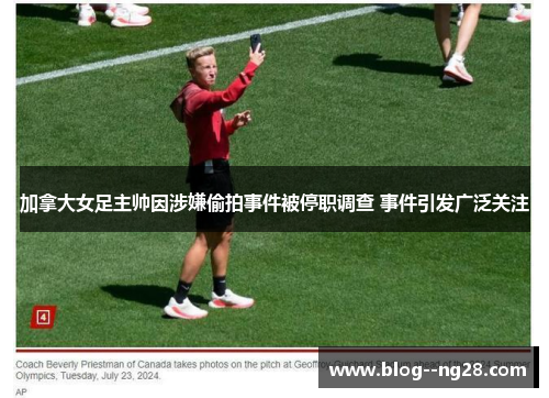 加拿大女足主帅因涉嫌偷拍事件被停职调查 事件引发广泛关注