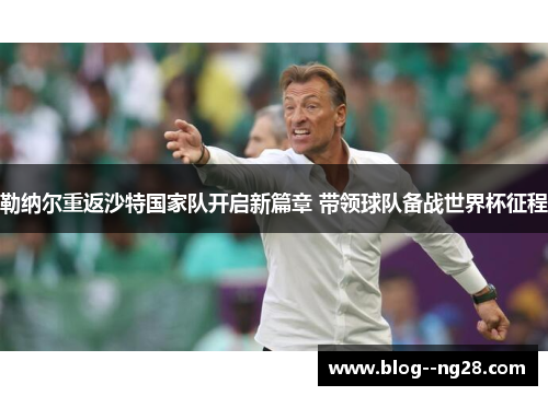 勒纳尔重返沙特国家队开启新篇章 带领球队备战世界杯征程