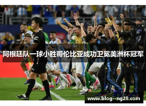 阿根廷队一球小胜哥伦比亚成功卫冕美洲杯冠军