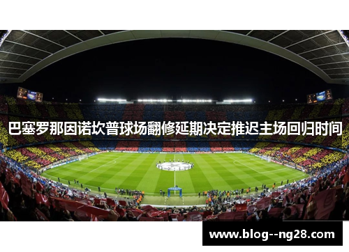 巴塞罗那因诺坎普球场翻修延期决定推迟主场回归时间