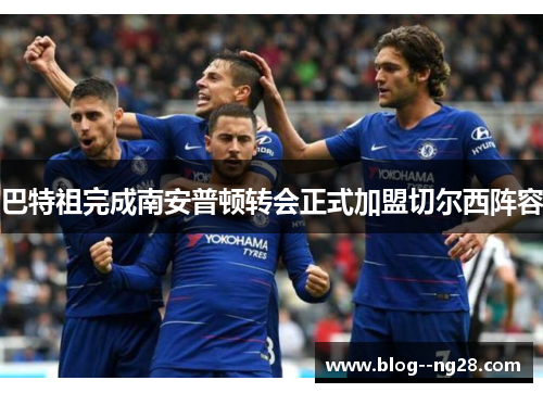 巴特祖完成南安普顿转会正式加盟切尔西阵容