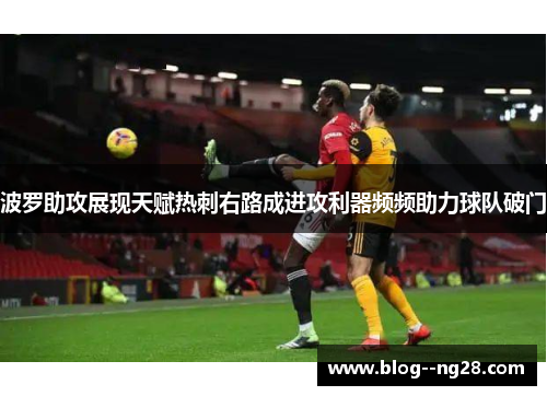 波罗助攻展现天赋热刺右路成进攻利器频频助力球队破门