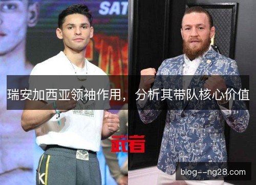 瑞安加西亚领袖作用,分析其带队核心价值 瑞安加西亚领袖作用,分析其带队核心价值