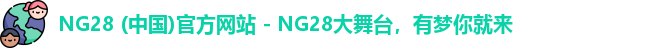 NG28 (中国)官方网站 - NG28大舞台，有梦你就来